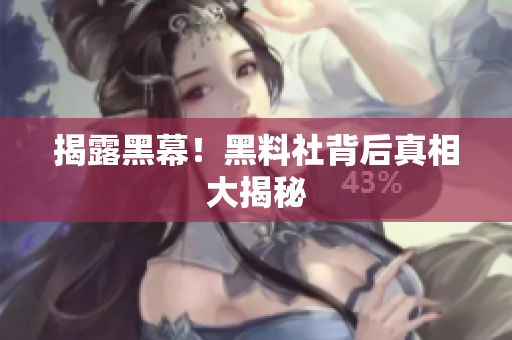 揭露黑幕！黑料社背后真相大揭秘