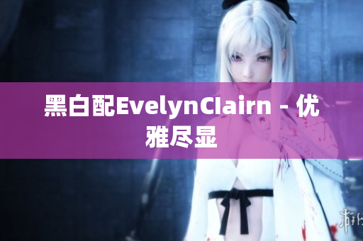黑白配EvelynCIairn - 优雅尽显