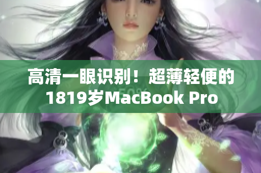 高清一眼识别！超薄轻便的1819岁MacBook Pro