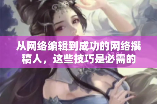 从网络编辑到成功的网络撰稿人，这些技巧是必需的