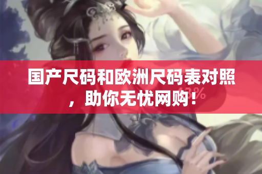 国产尺码和欧洲尺码表对照，助你无忧网购！