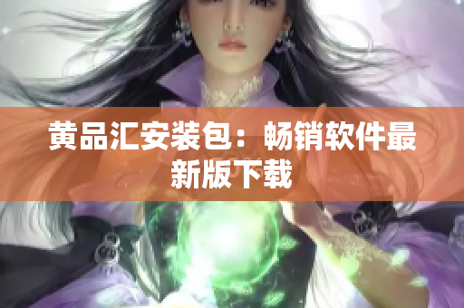 黄品汇安装包：畅销软件最新版下载