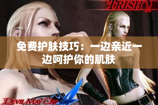 免费护肤技巧：一边亲近一边呵护你的肌肤