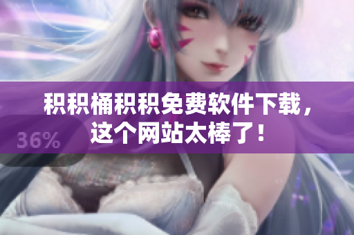 积积桶积积免费软件下载，这个网站太棒了！