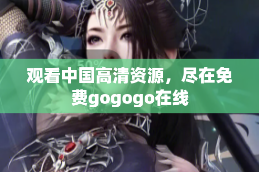 观看中国高清资源，尽在免费gogogo在线