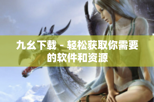 九幺下载 - 轻松获取你需要的软件和资源