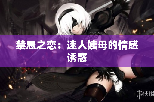 禁忌之恋：迷人姨母的情感诱惑