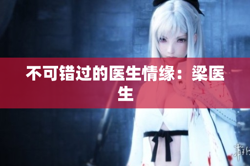 不可错过的医生情缘：梁医生