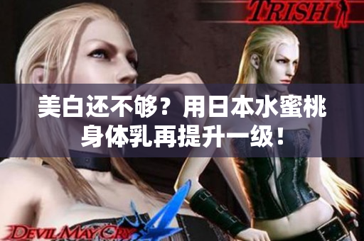 美白还不够？用日本水蜜桃身体乳再提升一级！