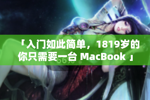 「入门如此简单，1819岁的你只需要一台 MacBook 」