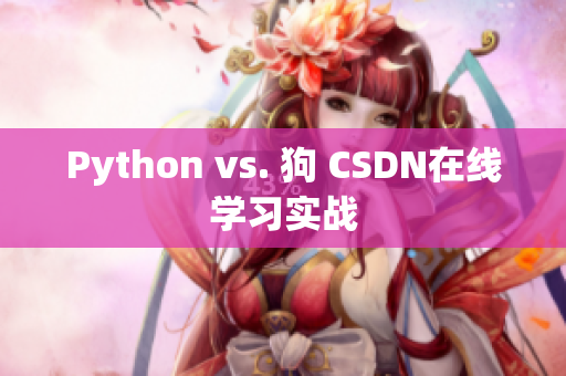Python vs. 狗 CSDN在线学习实战