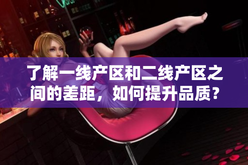 了解一线产区和二线产区之间的差距，如何提升品质？