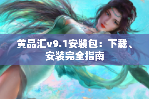 黄品汇v9.1安装包：下载、安装完全指南