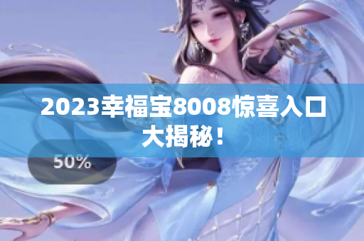 2023幸福宝8008惊喜入口大揭秘！