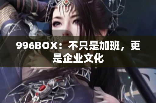 996BOX：不只是加班，更是企业文化