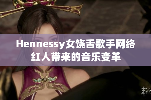 Hennessy女饶舌歌手网络红人带来的音乐变革