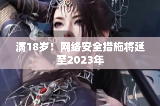 满18岁！网络安全措施将延至2023年