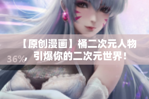 【原创漫画】桶二次元人物，引爆你的二次元世界！