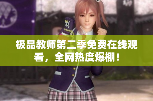 极品教师第二季免费在线观看，全网热度爆棚！
