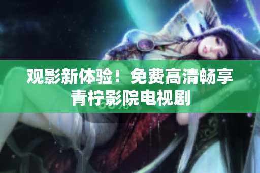 观影新体验！免费高清畅享青柠影院电视剧