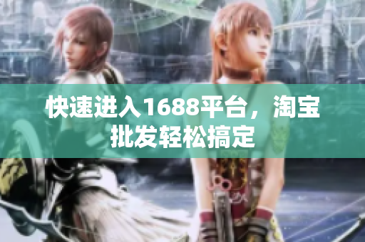 快速进入1688平台，淘宝批发轻松搞定