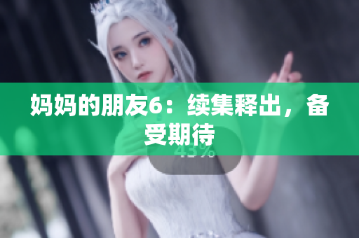 妈妈的朋友6：续集释出，备受期待