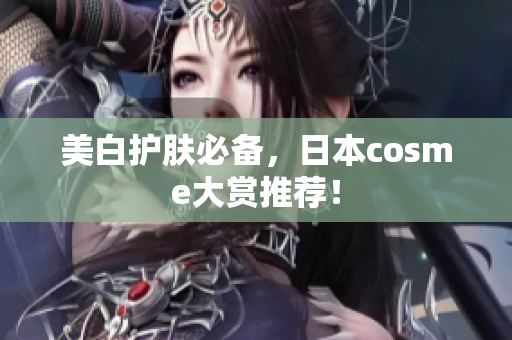 美白护肤必备，日本cosme大赏推荐！
