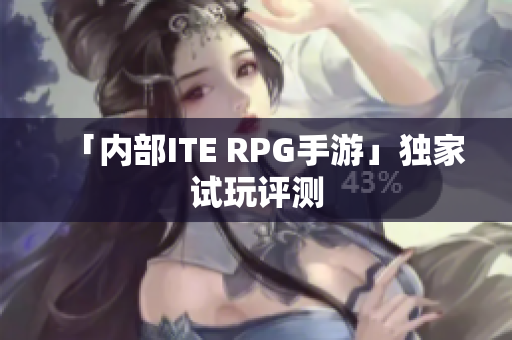 「内部ITE RPG手游」独家试玩评测