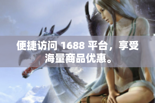 便捷访问 1688 平台，享受海量商品优惠。