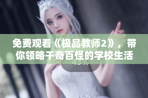 免费观看《极品教师2》，带你领略千奇百怪的学校生活！