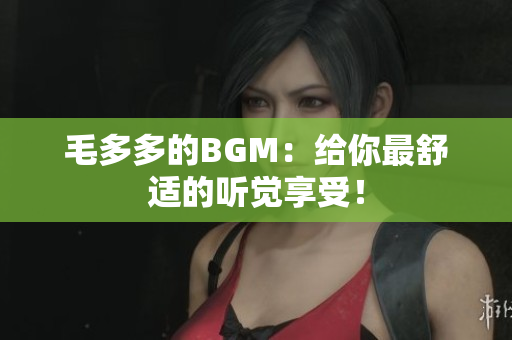 毛多多的BGM：给你最舒适的听觉享受！