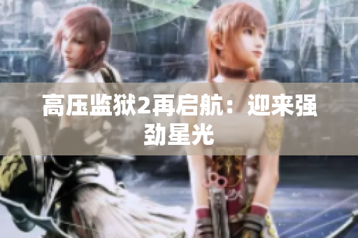 高压监狱2再启航：迎来强劲星光