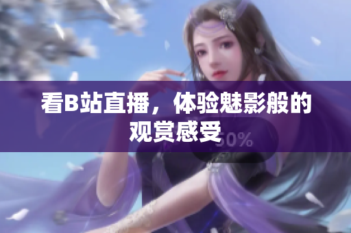 看B站直播，体验魅影般的观赏感受