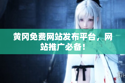 黄冈免费网站发布平台，网站推广必备！