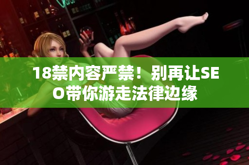 18禁内容严禁！别再让SEO带你游走法律边缘