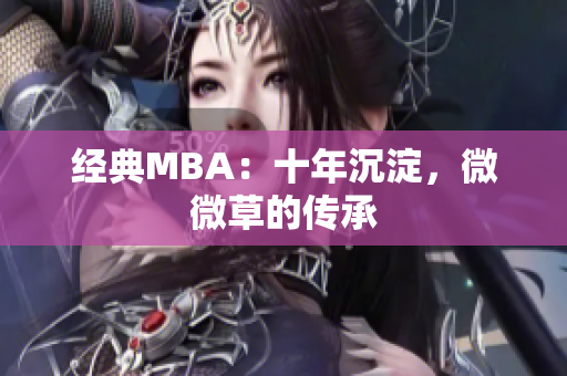 经典MBA：十年沉淀，微微草的传承