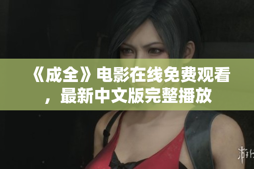 《成全》电影在线免费观看，最新中文版完整播放