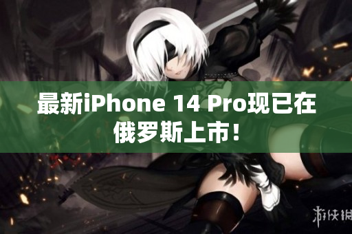最新iPhone 14 Pro现已在俄罗斯上市！