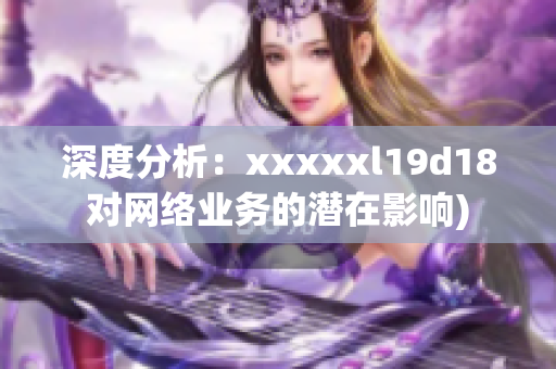 深度分析：xxxxxl19d18对网络业务的潜在影响)