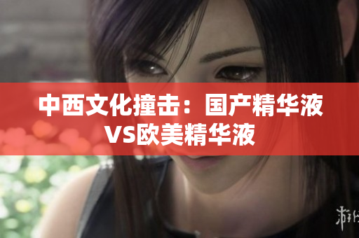 中西文化撞击：国产精华液VS欧美精华液