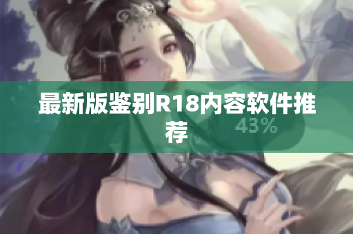 最新版鉴别R18内容软件推荐