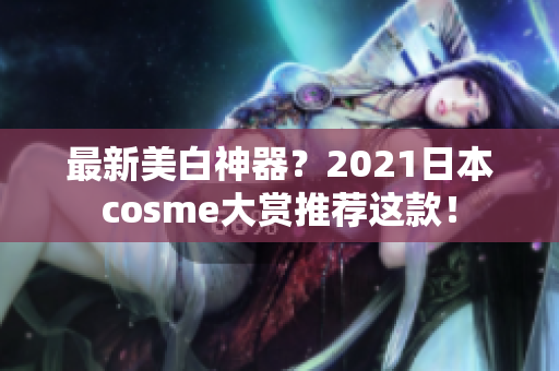最新美白神器？2021日本cosme大赏推荐这款！