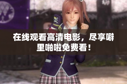 在线观看高清电影，尽享噼里啪啦免费看！