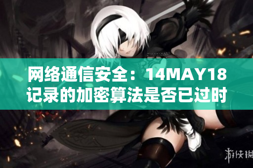 网络通信安全：14MAY18记录的加密算法是否已过时？