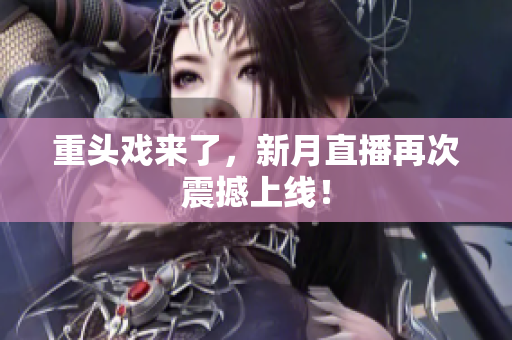 重头戏来了，新月直播再次震撼上线！