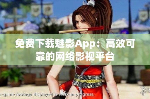 免费下载魅影App：高效可靠的网络影视平台
