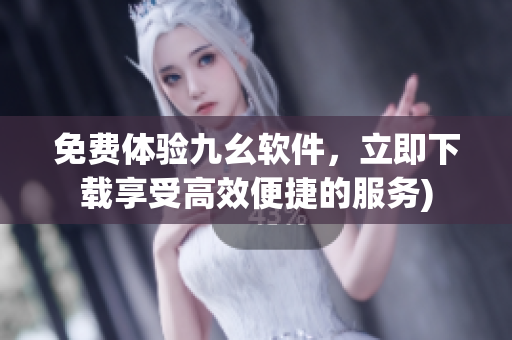 免费体验九幺软件，立即下载享受高效便捷的服务)