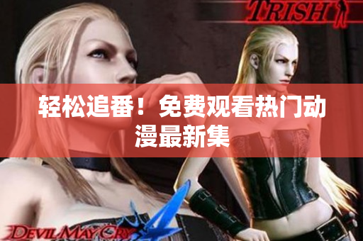 轻松追番！免费观看热门动漫最新集