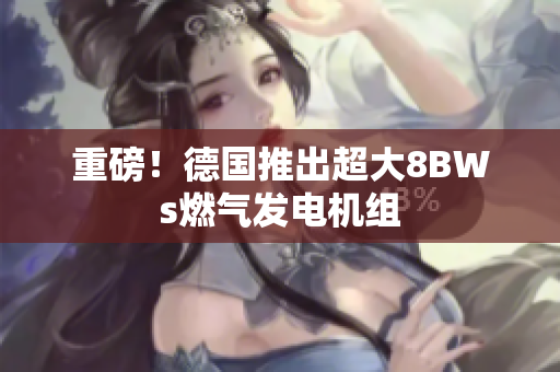 重磅！德国推出超大8BWs燃气发电机组