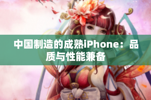 中国制造的成熟iPhone：品质与性能兼备